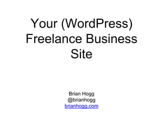 Your (WordPress)
Freelance Business
Site
Brian Hogg
@brianhogg
brianhogg.com
 
