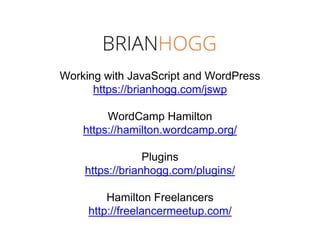 Working with JavaScript and WordPress
https://brianhogg.com/jswp
WordCamp Hamilton
https://hamilton.wordcamp.org/
Plugins
https://brianhogg.com/plugins/
Hamilton Freelancers
http://freelancermeetup.com/
 