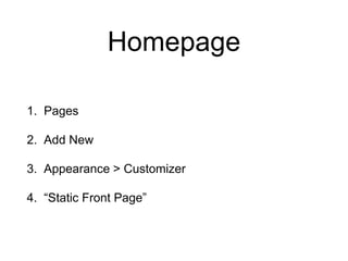 Homepage
1. Pages
2. Add New
3. Appearance > Customizer
4. “Static Front Page”
 