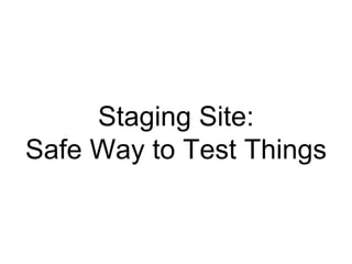 Staging Site:
Safe Way to Test Things
 