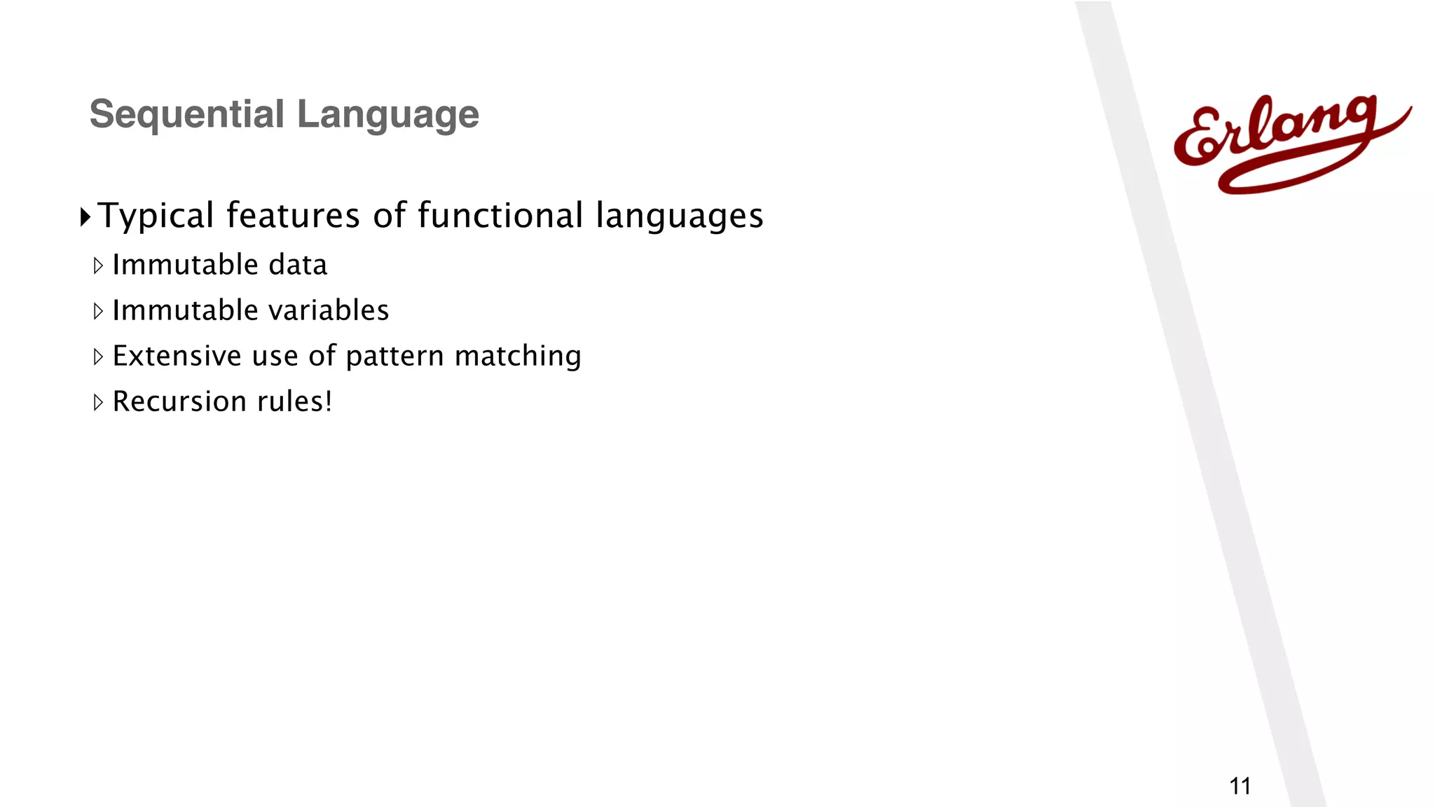 11
▸Typical features of functional languages
▹ Immutable data
▹ Immutable variables
▹ Extensive use of pattern matching
▹ Recursion rules!
Sequential Language
 
