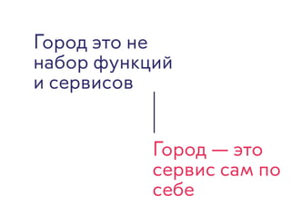 Город это не
набор функций
и сервисов
Город — это
сервис сам по
себе
 