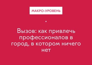 Вызов: как привлечь
профессионалов в
город, в котором ничего
нет
МАКРО-УРОВЕНЬ
 