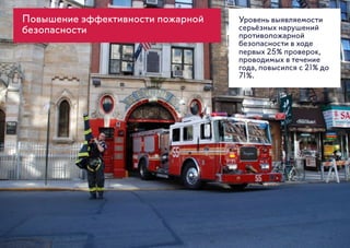 Повышение эффективности пожарной
безопасности
Уровень выявляемости
серьёзных нарушений
противопожарной
безопасности в ходе
первых 25% проверок,
проводимых в течение
года, повысился с 21% до
71%.
 