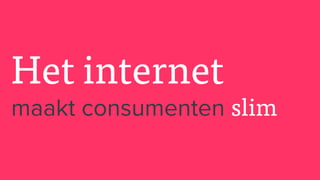 Het internet
maakt consumenten slim
 