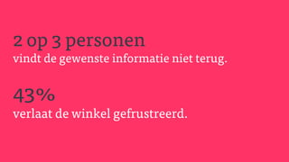2 op 3 personen
vindt de gewenste informatie niet terug.
43%
verlaat de winkel gefrustreerd.
 