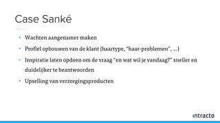 • Wachten aangenamer maken
• Profiel opbouwen van de klant (haartype, “haar-problemen”, …)
• Inspiratie laten opdoen om de vraag “en wat wil je vandaag?” sneller en
duidelijker te beantwoorden
• Upselling van verzorgingsproducten
Case Sanké
 