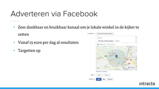 • Zeer dankbaar en bruikbaar kanaal om je lokale winkel in de kijker te
zetten
• Vanaf 15 euro per dag al resultaten
• Targetten op
Adverteren via Facebook
 