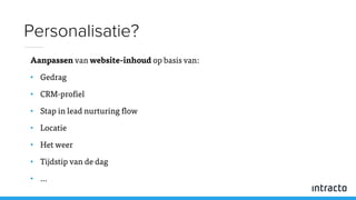 Aanpassen van website-inhoud op basis van:
• Gedrag
• CRM-profiel
• Stap in lead nurturing flow
• Locatie
• Het weer
• Tijdstip van de dag
• …
Personalisatie?
 
