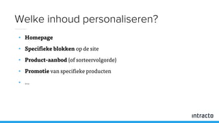 • Homepage
• Specifieke blokken op de site
• Product-aanbod (of sorteervolgorde)
• Promotie van specifieke producten
• …
Welke inhoud personaliseren?
 
