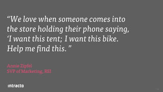 73
“We love when someone comes into
the store holding their phone saying,
‘I want this tent; I want this bike.
Help me find this. ”
Annie Zipfel
SVP of Marketing, REI
 