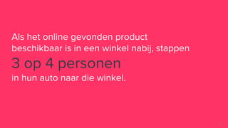 76
Als het online gevonden product
beschikbaar is in een winkel nabij, stappen
3 op 4 personen
in hun auto naar die winkel.
 