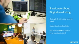 Passionate about
Digital marketing
Strategie & uitvoering hand-in-
hand.
Marketing & technologie.
We practice ánd we preach.
(+ 50 trainings in 2015)
 