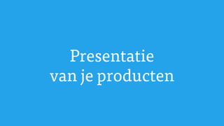 Presentatie
van je producten
 
