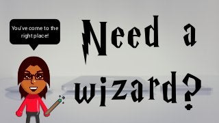 Need a
wizard?
You’ve come to the
right place!
 
