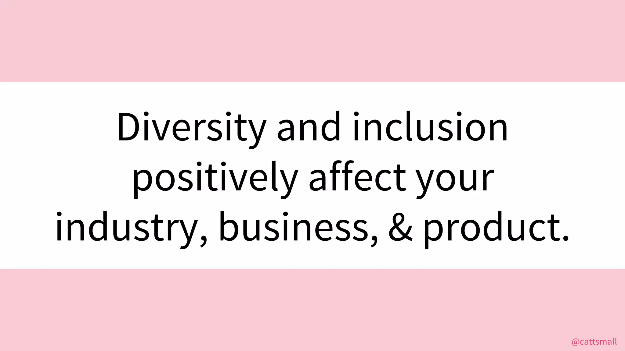 @cattsmall@cattsmall
Diversity and inclusion
positively affect your
industry, business, & product.
 