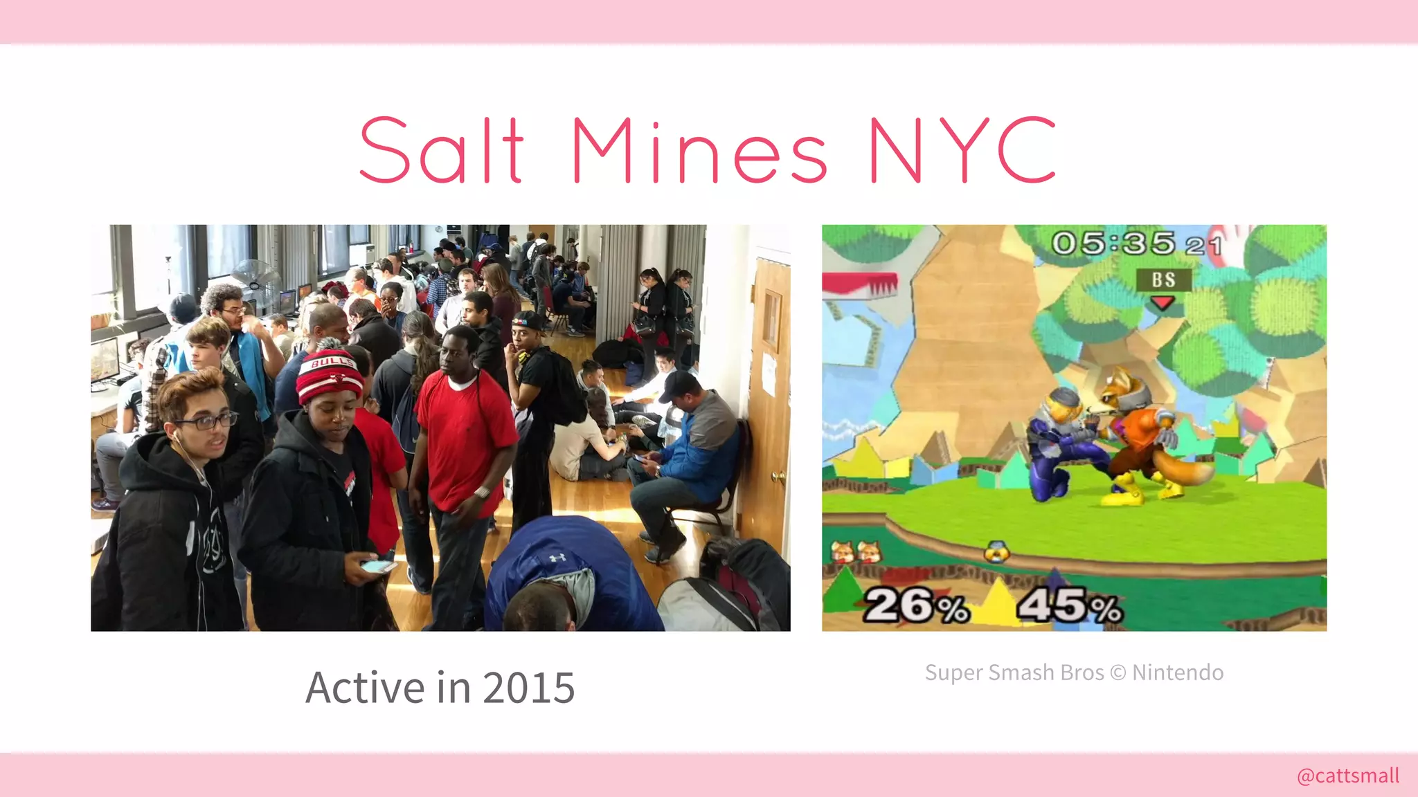 @cattsmall@cattsmall
Salt Mines NYC
Active in 2015 Super Smash Bros © Nintendo
 