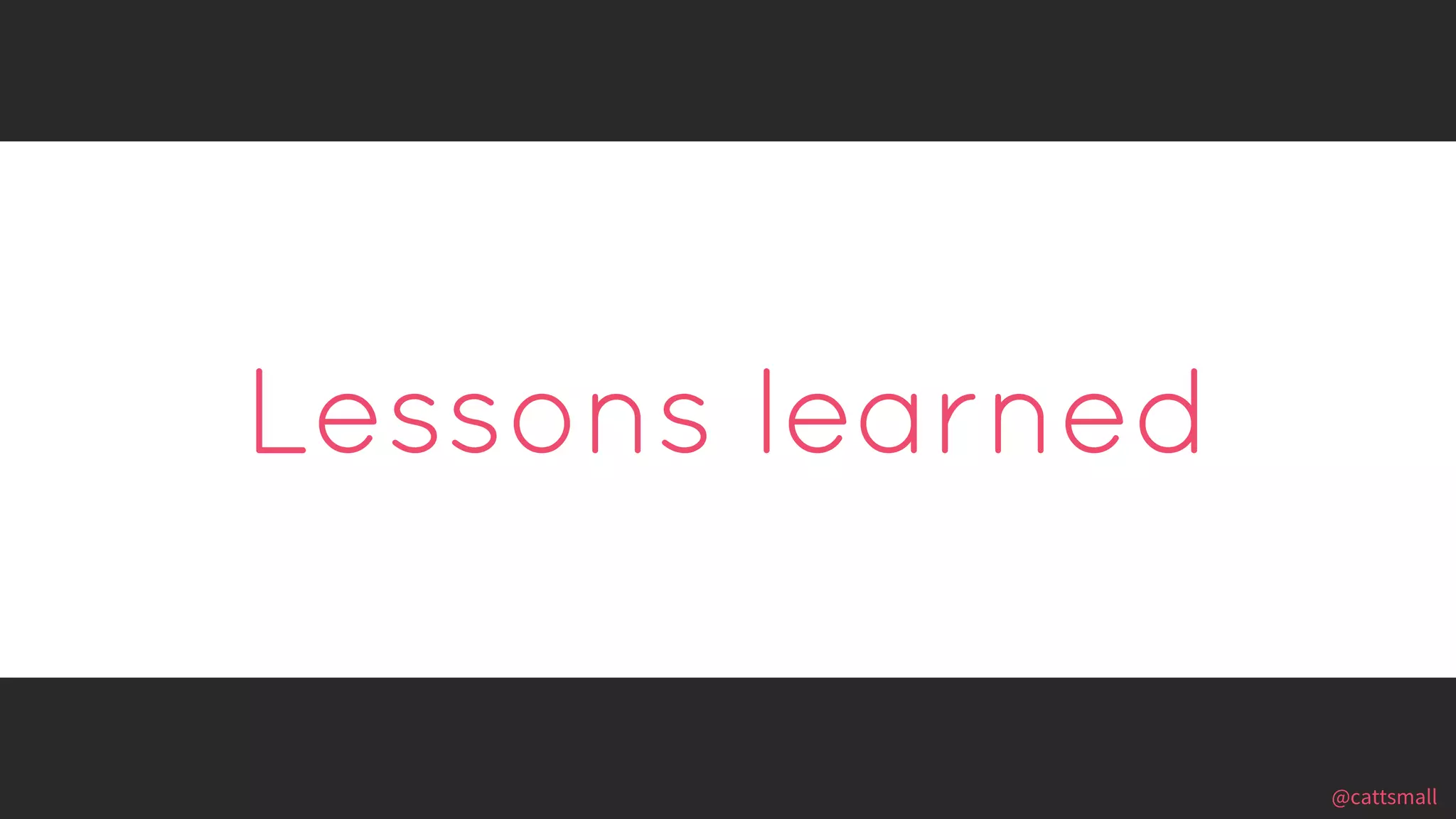@cattsmall@cattsmall
Lessons learned
 