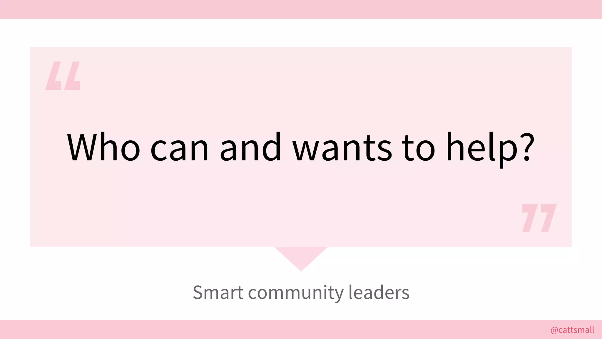 @cattsmall@cattsmall
Who can and wants to help?
Smart community leaders
 