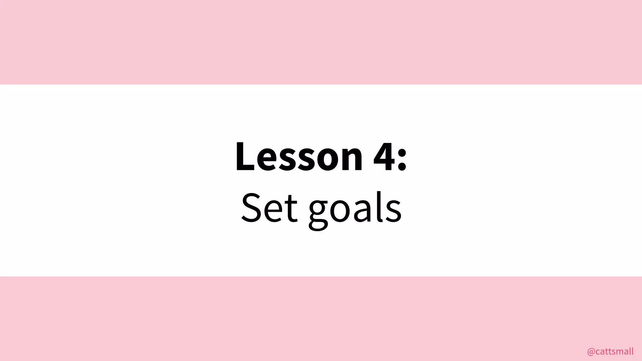 @cattsmall@cattsmall
Lesson 4:
Set goals
 