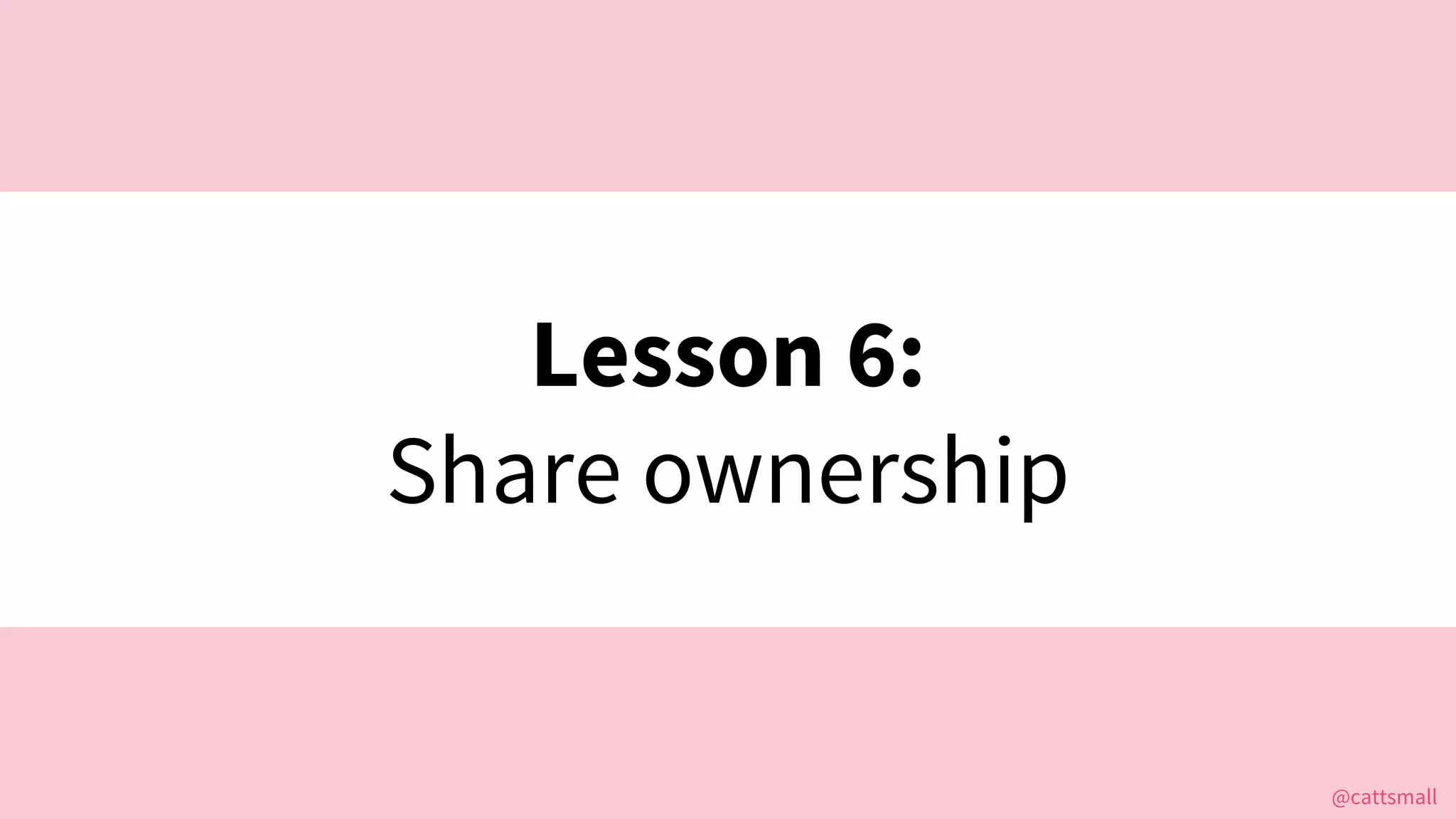 @cattsmall@cattsmall
Lesson 6:
Share ownership
 