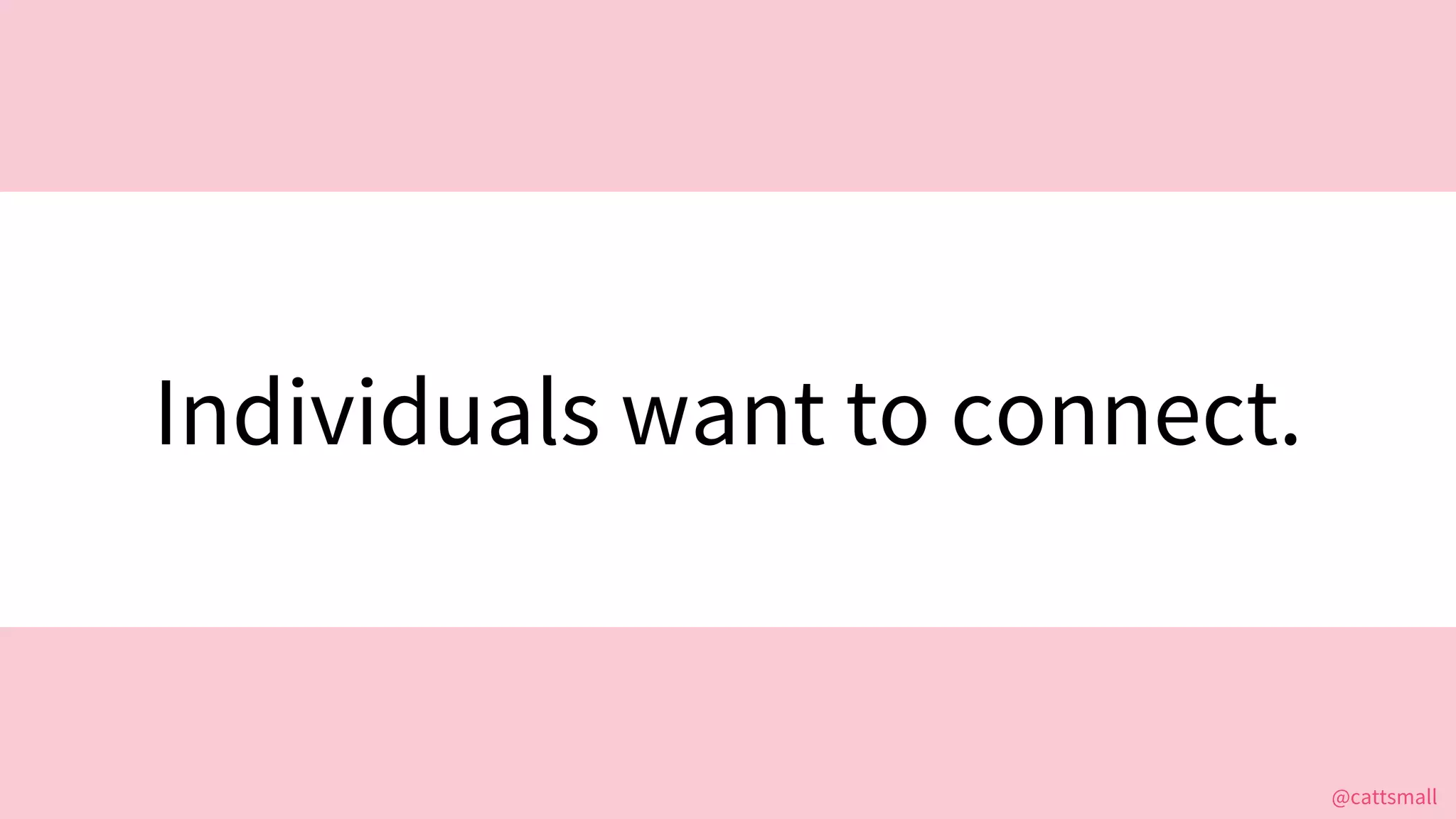 @cattsmall@cattsmall
Individuals want to connect.
 
