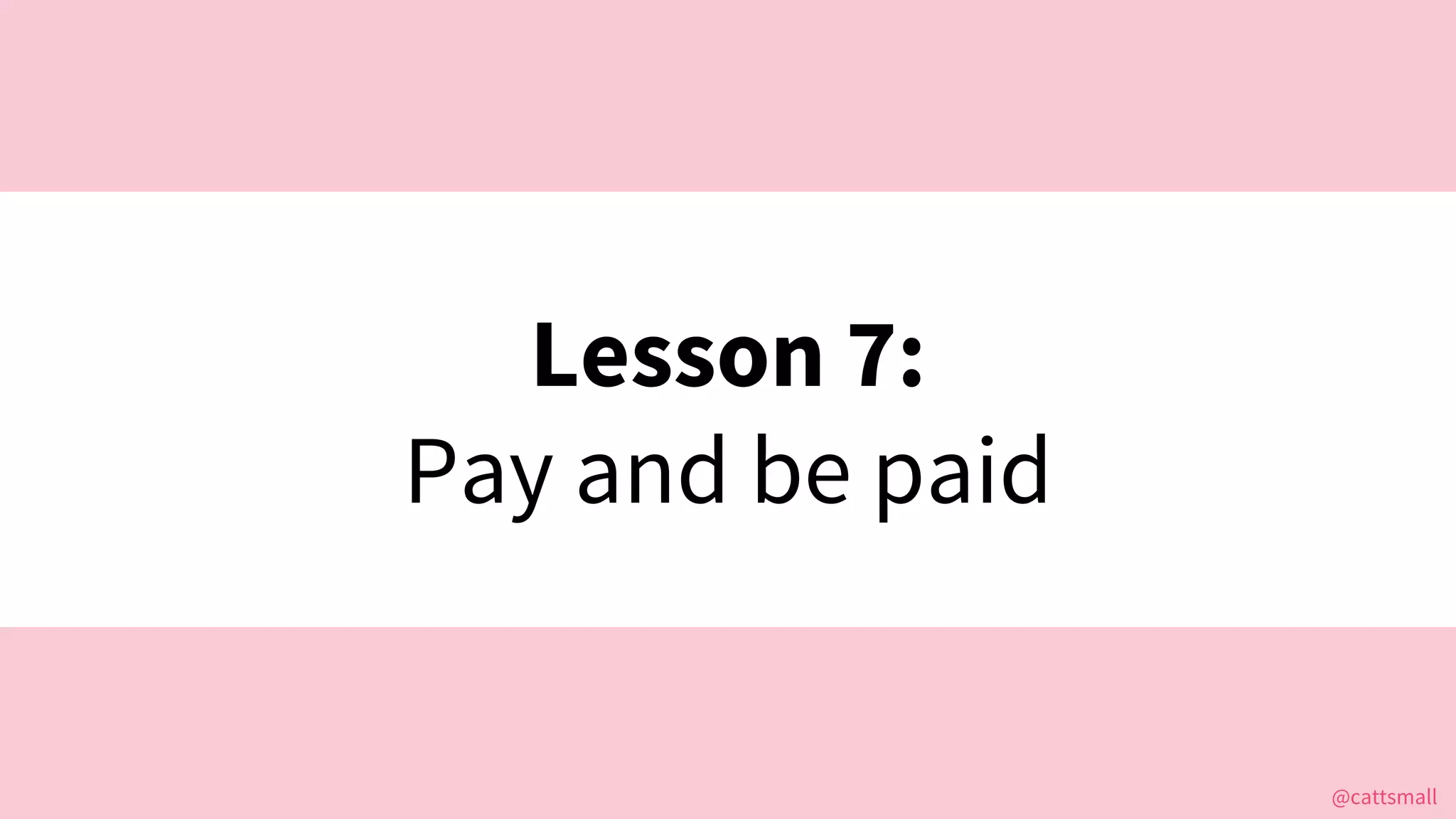 @cattsmall@cattsmall
Lesson 7:
Pay and be paid
 