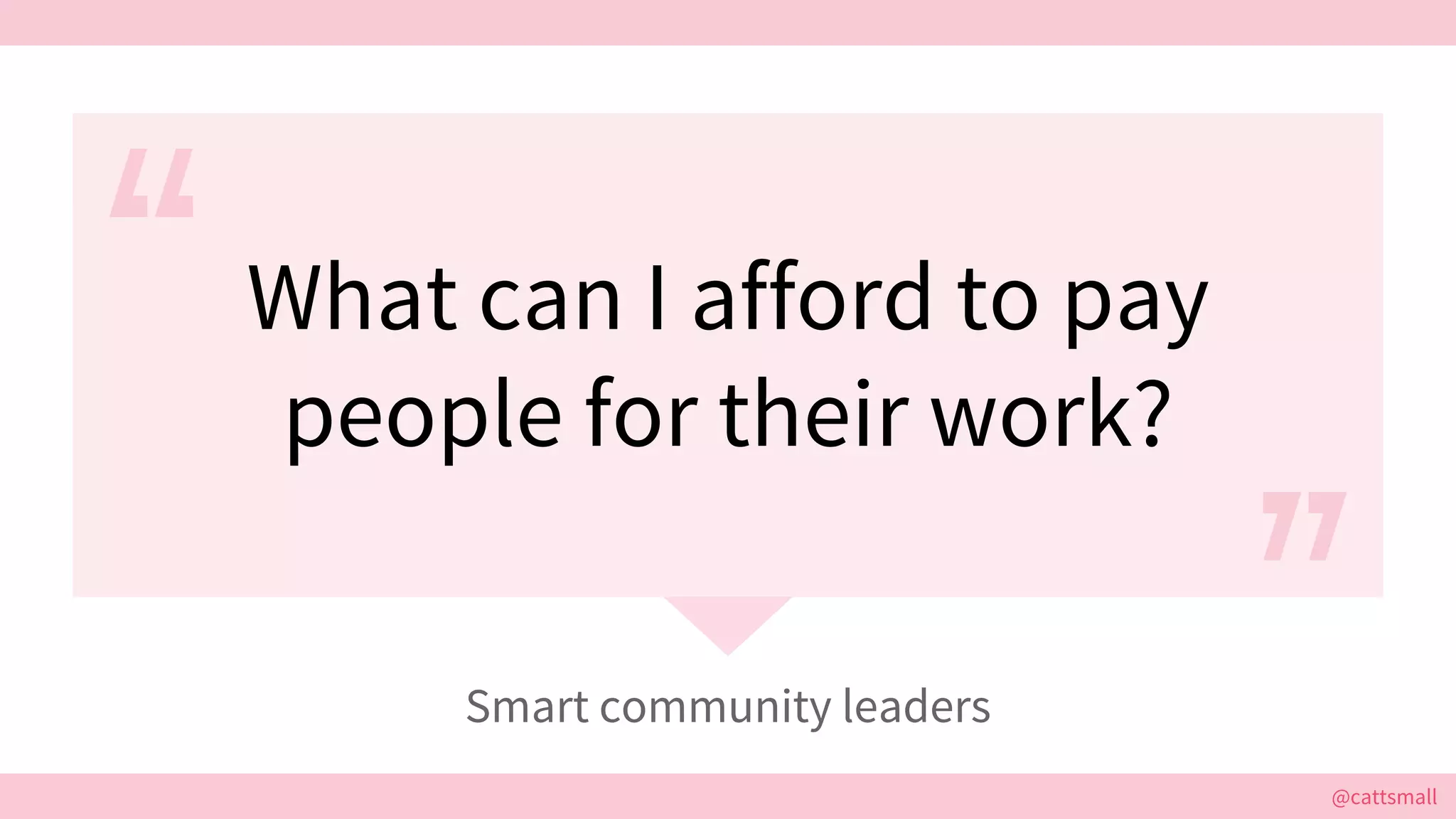@cattsmall@cattsmall
What can I afford to pay
people for their work?
Smart community leaders
 