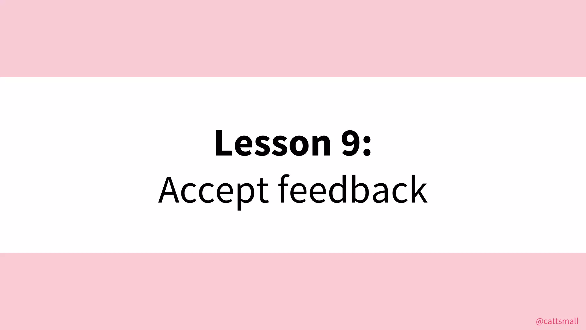 @cattsmall@cattsmall
Lesson 9:
Accept feedback
 
