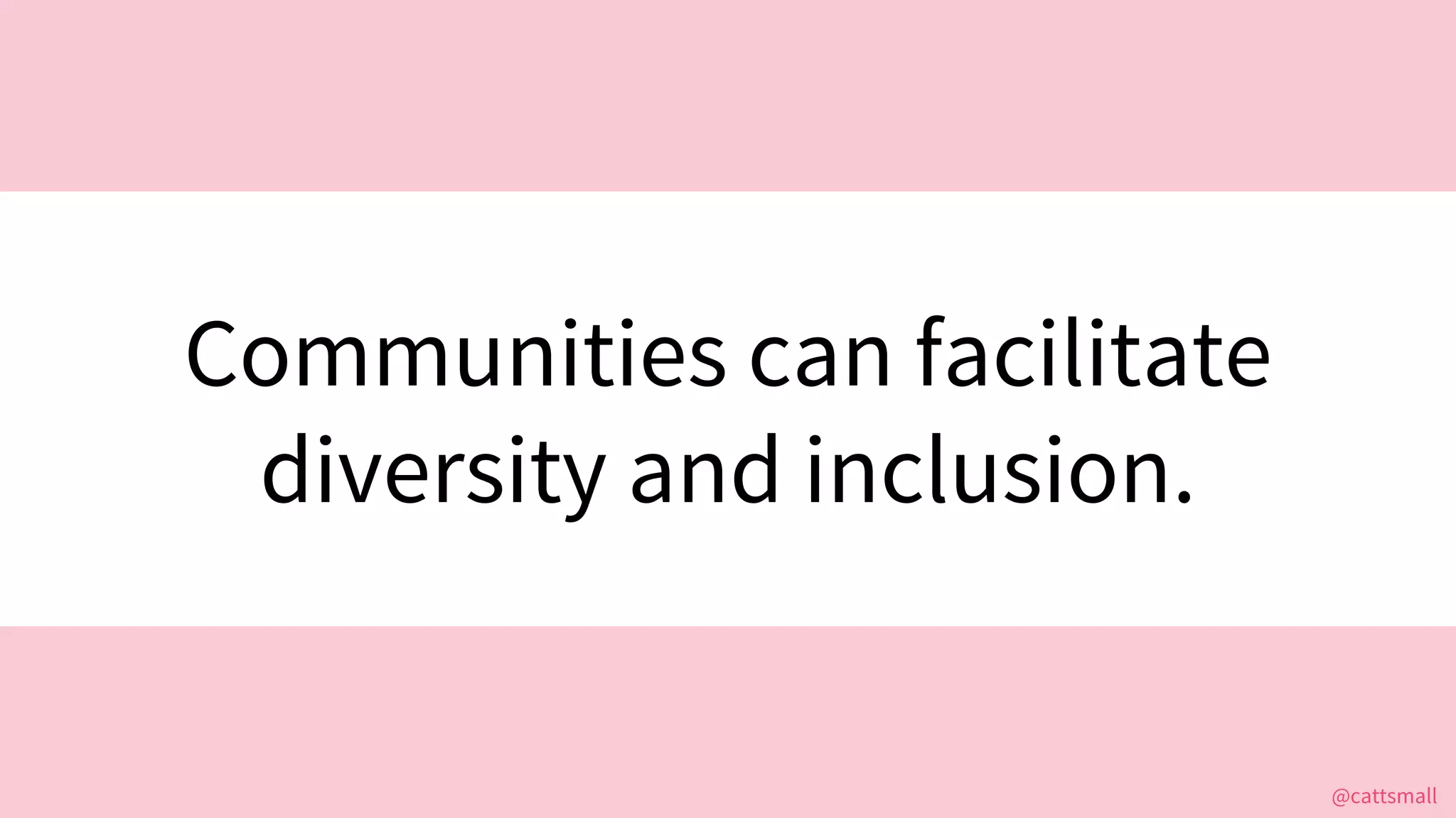 @cattsmall@cattsmall
Communities can facilitate
diversity and inclusion.
 