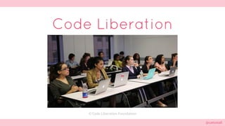 @cattsmall@cattsmall
Code Liberation
© Code Liberation Foundation
 