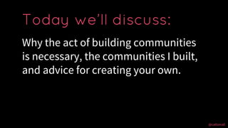 @cattsmall@cattsmall
Why the act of building communities
is necessary, the communities I built,
and advice for creating yo...