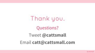 @cattsmall@cattsmall
Thank you.
Questions?
Tweet @cattsmall
Email catt@cattsmall.com
 
