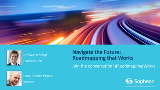 Navigate the Future:
Roadmapping that WorksFraunhofer IAO
Dr. Sven Schimpf
Sopheon
Hans-Cristian Eppich
Join the conversation! #RoadmappingWorks
 