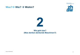 Zürcher Fachhochschule
20
Was? Wie?  Wohin?
2Wie geht das?
(Was denken denkende Maschinen?)
 