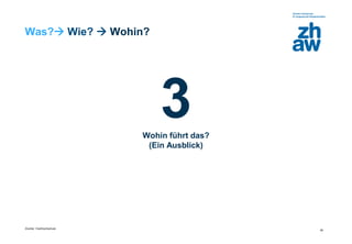 Zürcher Fachhochschule
26
Was? Wie?  Wohin?
3Wohin führt das?
(Ein Ausblick)
 