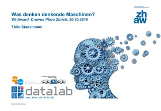 Zürcher Fachhochschule
Was denken denkende Maschinen?
WI-Award, Crowne Plaza Zürich, 20.10.2016
Thilo Stadelmann
 