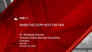 WHEN THE CEPH HITS THE FAN
Dr. Wolfgang Schulze
Director Global Storage Consulting
Practice
Red Hat
October 20, 2016
 