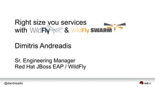 @dandreadis
Right size you services
with &
Dimitris Andreadis
Sr. Engineering Manager
Red Hat JBoss EAP / WildFly
 