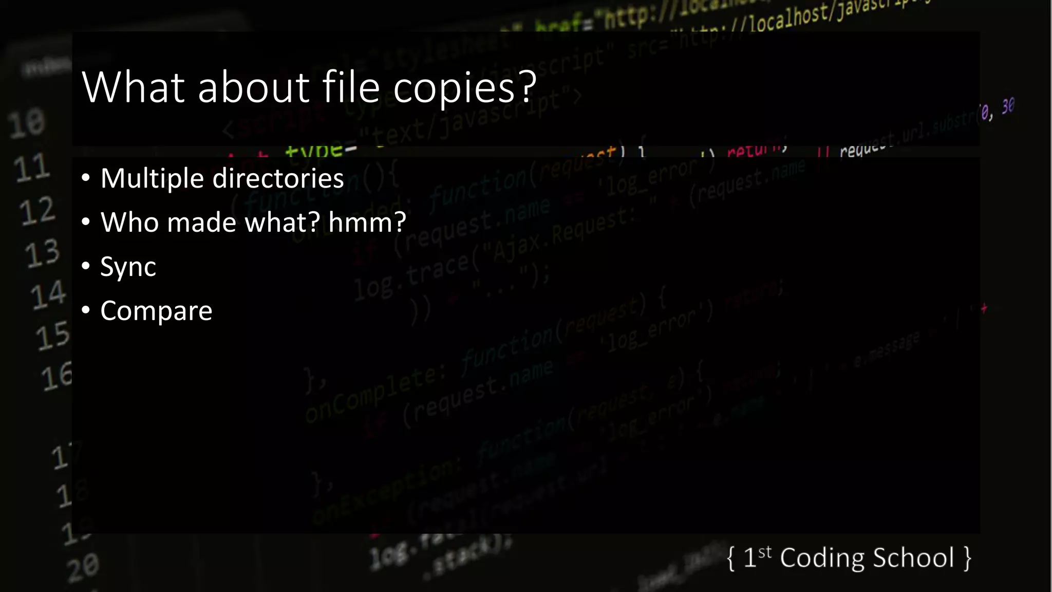 What about file copies?
• Multiple directories
• Who made what? hmm?
• Sync
• Compare
 