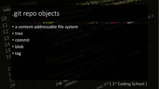 .git repo objects
• a content-addressable file system
• tree
• commit
• blob
• tag
 