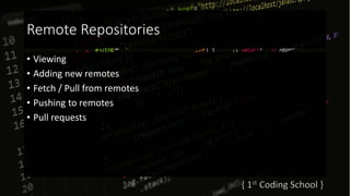 Remote Repositories
• Viewing
• Adding new remotes
• Fetch / Pull from remotes
• Pushing to remotes
• Pull requests
 