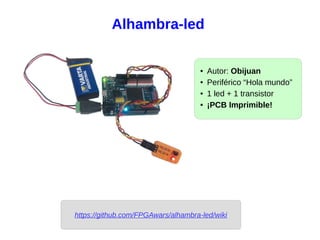 Alhambra-led
● Autor: Obijuan
● Periférico “Hola mundo”
● 1 led + 1 transistor
● ¡PCB Imprimible!
https://github.com/FPGAwars/alhambra-led/wiki
 