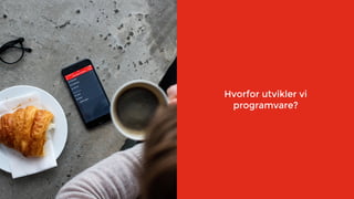 Hvorfor lager vi programvare?
Hvorfor utvikler vi
programvare?
 