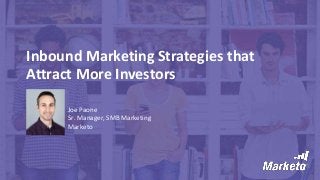Inbound Marketing Strategies that
Attract More Investors
Joe Paone
Sr. Manager, SMB Marketing
Marketo
 