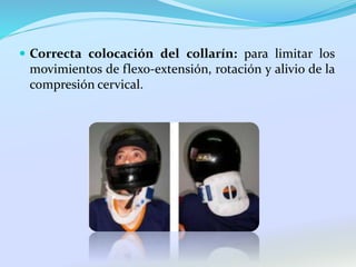  Correcta colocación del collarín: para limitar los
movimientos de flexo-extensión, rotación y alivio de la
compresión cervical.
 