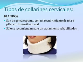 Tipos de collarines cervicales:
BLANDOS
 Son de goma espuma, con un recubrimiento de tela o
plástico. Inmovilizan mal.
 Sólo se recomiendan para un tratamiento rehabilitador.
 