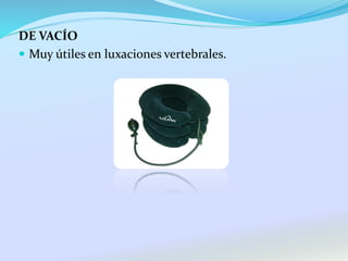 DE VACÍO
 Muy útiles en luxaciones vertebrales.
 