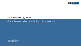 Microservices @ Work
A practice report of developing microservices
Mainz, 25.10.2016
Simon Bäumler
 