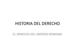 HISTORIA DEL DERECHO
EL DERECHO DEL IMPERIO ROMANO
 